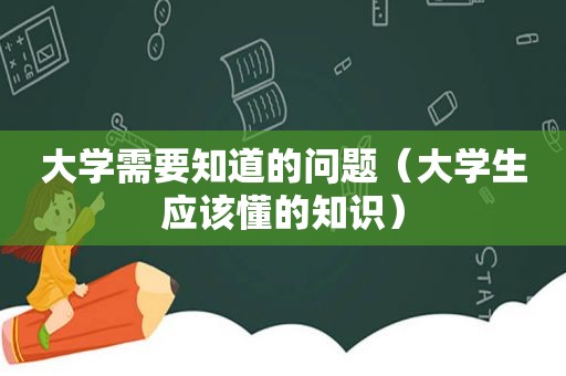 大学需要知道的问题（大学生应该懂的知识）