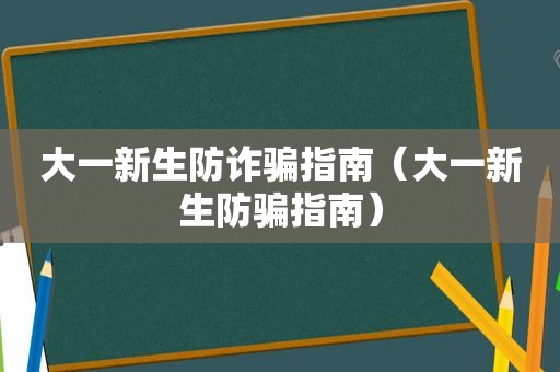 大一新生防诈骗指南（大一新生防骗指南）