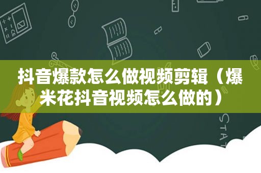 抖音爆款怎么做视频剪辑（爆米花抖音视频怎么做的）