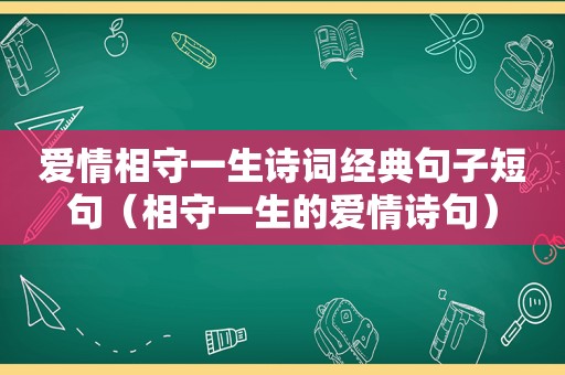 爱情相守一生诗词经典句子短句（相守一生的爱情诗句）