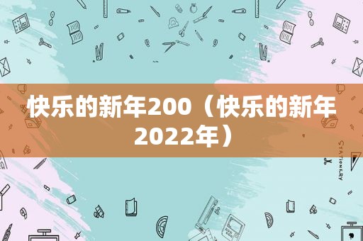 快乐的新年200（快乐的新年2022年）