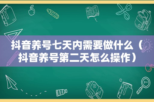 抖音养号七天内需要做什么（抖音养号第二天怎么操作）