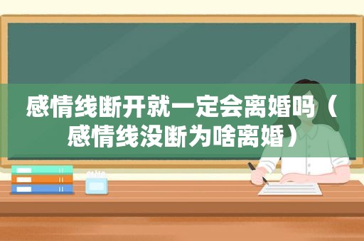 感情线断开就一定会离婚吗（感情线没断为啥离婚）