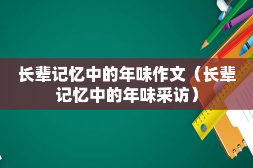 长辈记忆中的年味作文（长辈记忆中的年味采访）