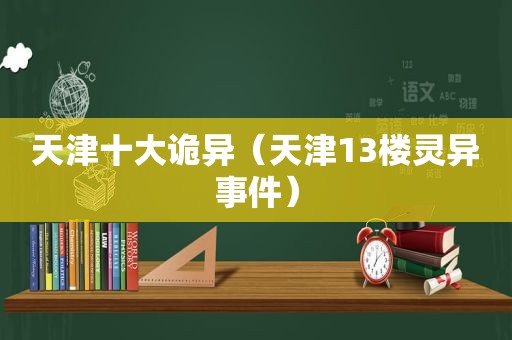 天津十大诡异（天津13楼灵异事件）