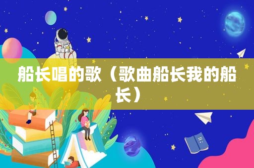 船长唱的歌（歌曲船长我的船长）