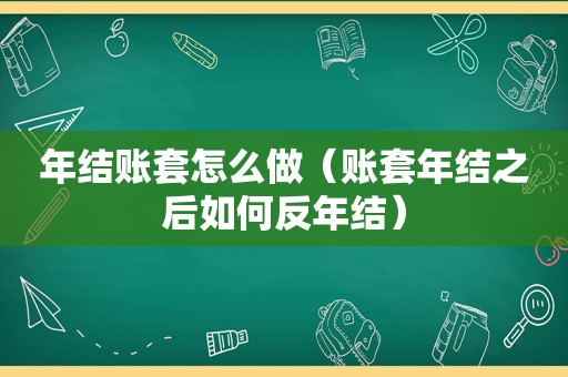 年结账套怎么做（账套年结之后如何反年结）