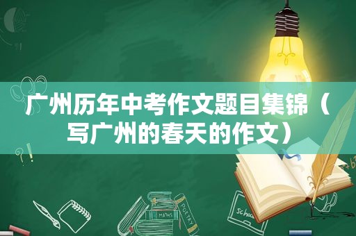 广州历年中考作文题目集锦（写广州的春天的作文）