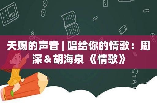 天赐的声音 | 唱给你的情歌：周深＆胡海泉 《情歌》