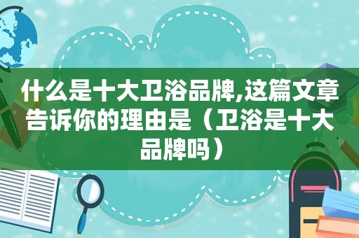 什么是十大卫浴品牌,这篇文章告诉你的理由是（卫浴是十大品牌吗）