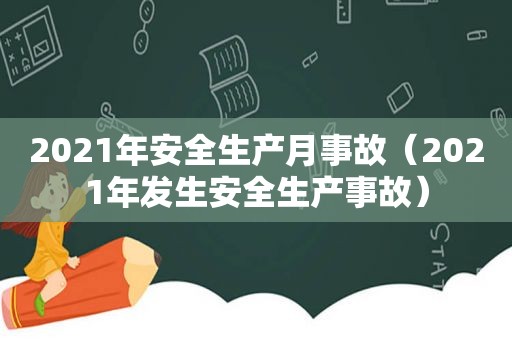 2021年安全生产月事故（2021年发生安全生产事故）