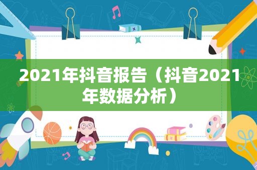 2021年抖音报告（抖音2021年数据分析）