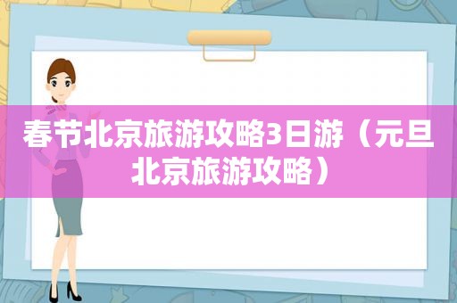 春节北京旅游攻略3日游（元旦北京旅游攻略）