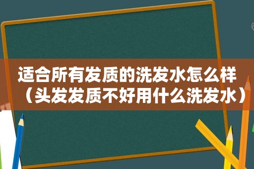 适合所有发质的洗发水怎么样（头发发质不好用什么洗发水）