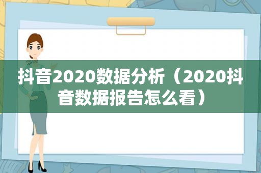 抖音2020数据分析（2020抖音数据报告怎么看）