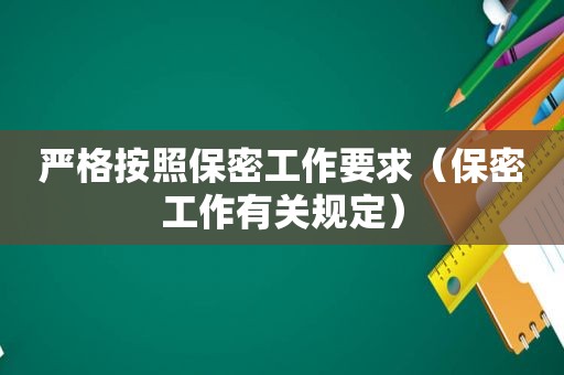 严格按照保密工作要求（保密工作有关规定）