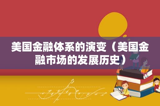 美国金融体系的演变（美国金融市场的发展历史）