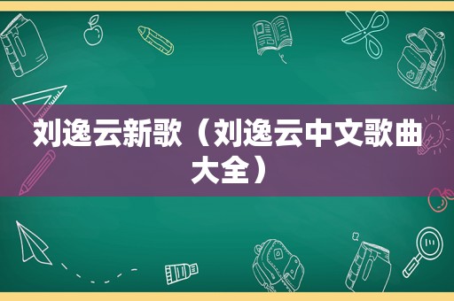 刘逸云新歌（刘逸云中文歌曲大全）