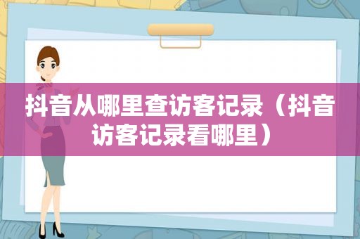 抖音从哪里查访客记录（抖音访客记录看哪里）