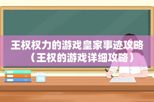 王权权力的游戏皇家事迹攻略（王权的游戏详细攻略）