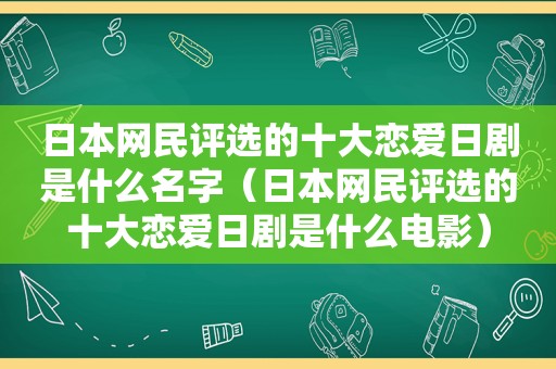 日本网民评选的十大恋爱日剧是什么名字（日本网民评选的十大恋爱日剧是什么电影）