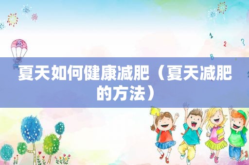 夏天如何健康减肥（夏天减肥的方法）