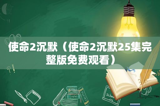 使命2沉默（使命2沉默25集完整版免费观看）