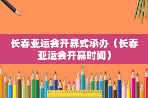 长春亚运会开幕式承办（长春亚运会开幕时间）