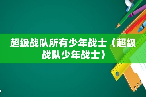 超级战队所有少年战士（超级战队少年战士）