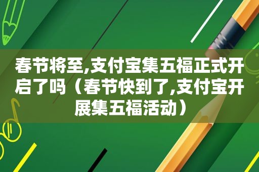 春节将至,支付宝集五福正式开启了吗（春节快到了,支付宝开展集五福活动）