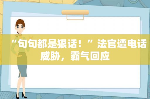 “句句都是狠话！”法官遭电话威胁，霸气回应