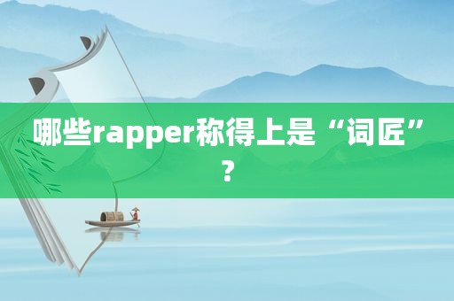 哪些rapper称得上是“词匠”?