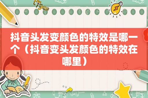 抖音头发变颜色的特效是哪一个（抖音变头发颜色的特效在哪里）