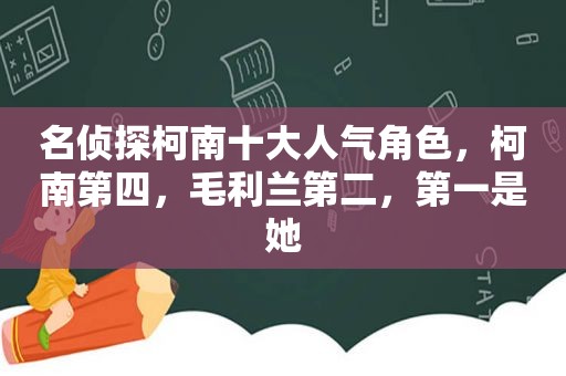 名侦探柯南十大人气角色，柯南第四，毛利兰第二，第一是她