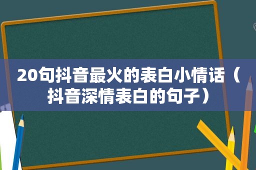 20句抖音最火的表白小情话（抖音深情表白的句子）