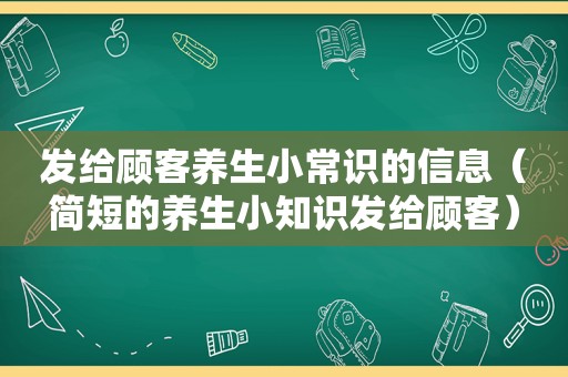 发给顾客养生小常识的信息（简短的养生小知识发给顾客）