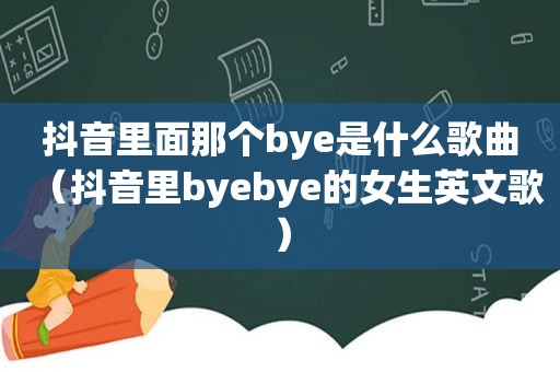 抖音里面那个bye是什么歌曲（抖音里byebye的女生英文歌）