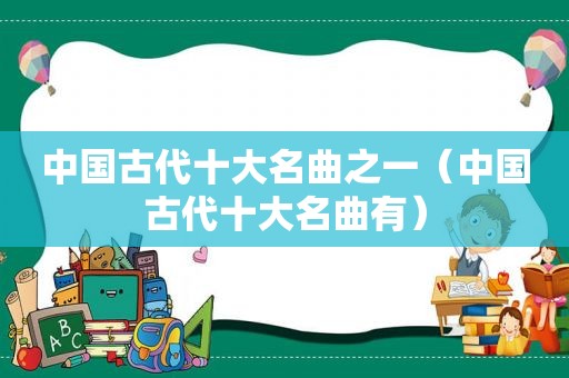 中国古代十大名曲之一（中国古代十大名曲有）