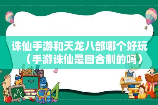 诛仙手游和天龙八部哪个好玩（手游诛仙是回合制的吗）