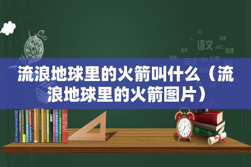 流浪地球里的火箭叫什么（流浪地球里的火箭图片）