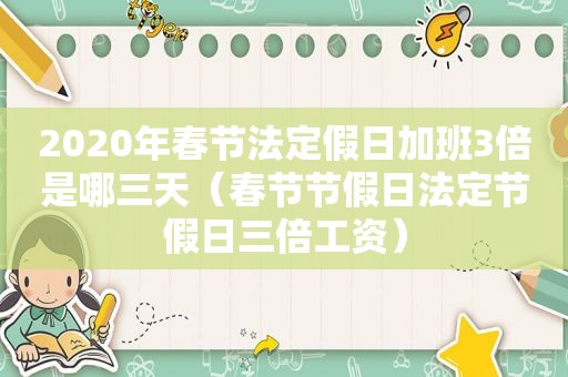 2020年春节法定假日加班3倍是哪三天（春节节假日法定节假日三倍工资）