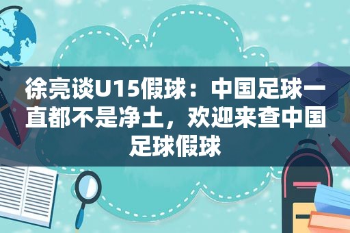 徐亮谈U15假球：中国足球一直都不是净土，欢迎来查中国足球假球