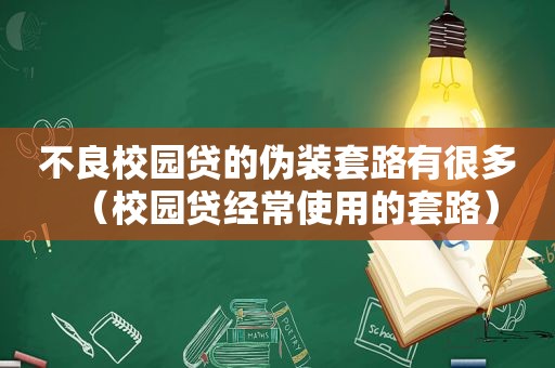 不良校园贷的伪装套路有很多（校园贷经常使用的套路）