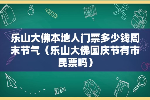 乐山大佛本地人门票多少钱周末节气（乐山大佛国庆节有市民票吗）