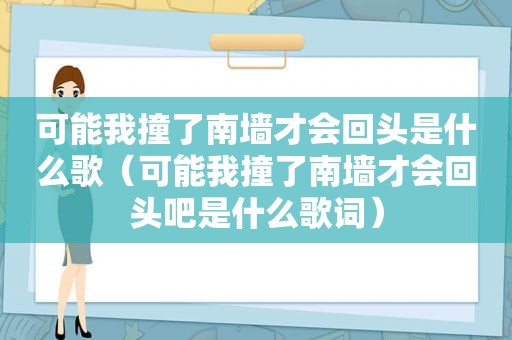 可能我撞了南墙才会回头是什么歌（可能我撞了南墙才会回头吧是什么歌词）