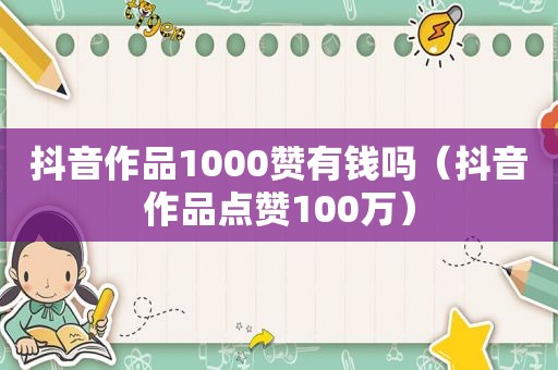 抖音作品1000赞有钱吗（抖音作品点赞100万）