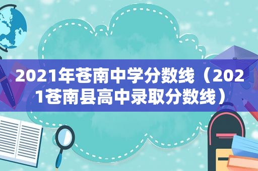 2021年苍南中学分数线（2021苍南县高中录取分数线）