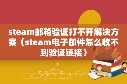 steam邮箱验证打不开解决方案（steam电子邮件怎么收不到验证链接）