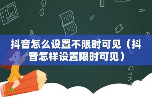 抖音怎么设置不限时可见（抖音怎样设置限时可见）