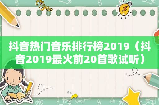 抖音热门音乐排行榜2019（抖音2019最火前20首歌试听）